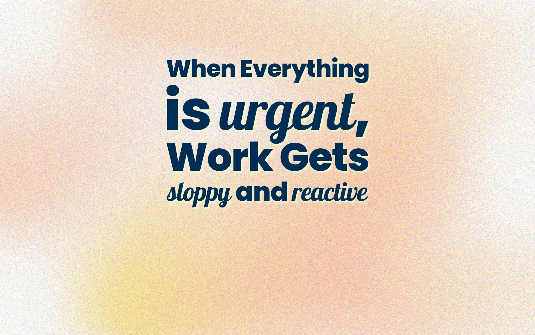 When Everything Is Urgent Work Gets Sloppy and Reactive